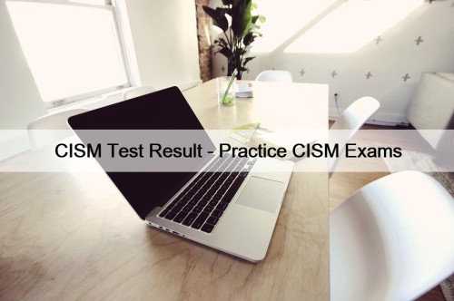 CISM Test Result - Practice CISM Exams